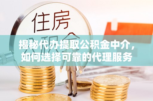 三义揭秘代办提取公积金中介，如何选择可靠的代理服务