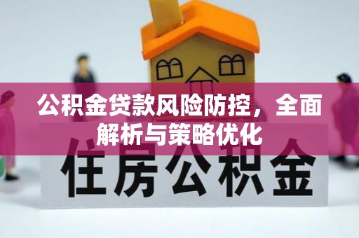 三义公积金贷款风险防控，全面解析与策略优化
