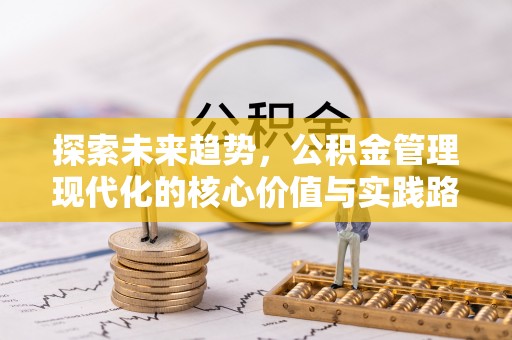 三义探索未来趋势，公积金管理现代化的核心价值与实践路径