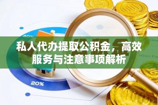 三义私人代办提取公积金，高效服务与注意事项解析