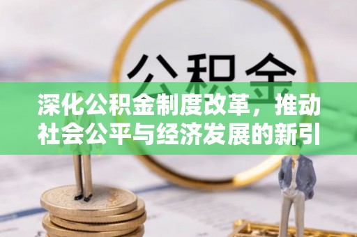 三义深化公积金制度改革，推动社会公平与经济发展的新引擎