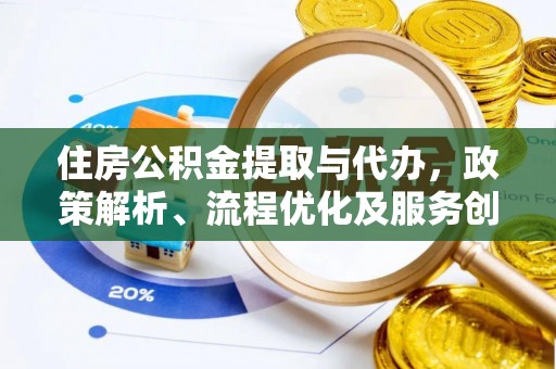 三义住房公积金提取与代办，政策解析、流程优化及服务创新