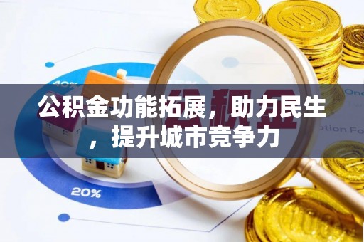 三义公积金功能拓展，助力民生，提升城市竞争力