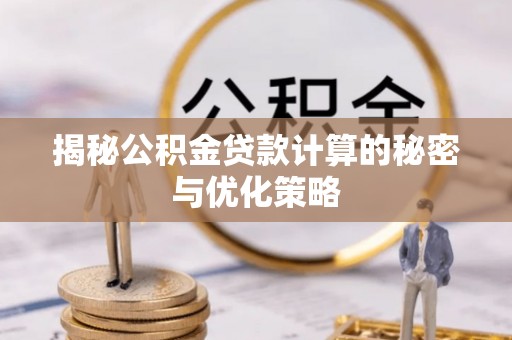 三义揭秘公积金贷款计算的秘密与优化策略