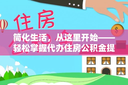 三义简化生活，从这里开始——轻松掌握代办住房公积金提取全流程