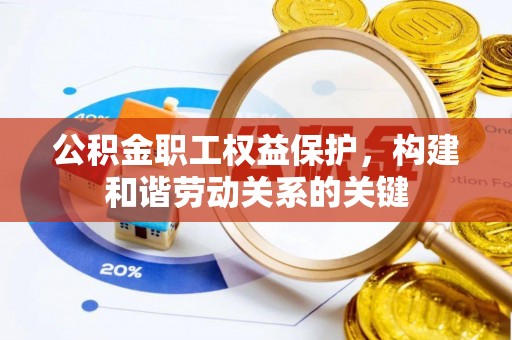 三义公积金职工权益保护，构建和谐劳动关系的关键