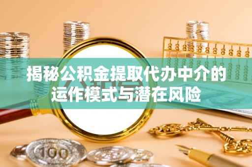 三义揭秘公积金提取代办中介的运作模式与潜在风险