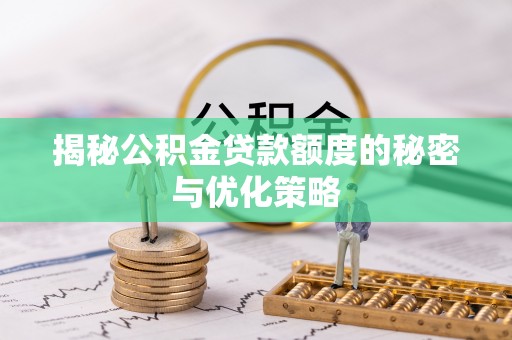 三义揭秘公积金贷款额度的秘密与优化策略