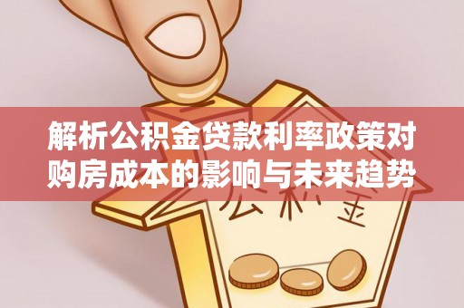 三义解析公积金贷款利率政策对购房成本的影响与未来趋势
