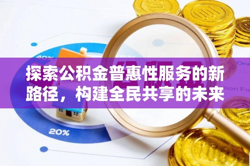 三义探索公积金普惠性服务的新路径，构建全民共享的未来