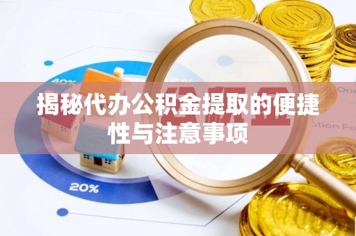 三义揭秘代办公积金提取的便捷性与注意事项