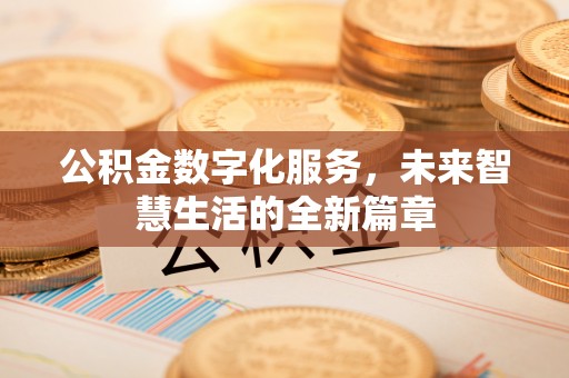 三义公积金数字化服务，未来智慧生活的全新篇章