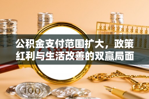 三义公积金支付范围扩大，政策红利与生活改善的双赢局面