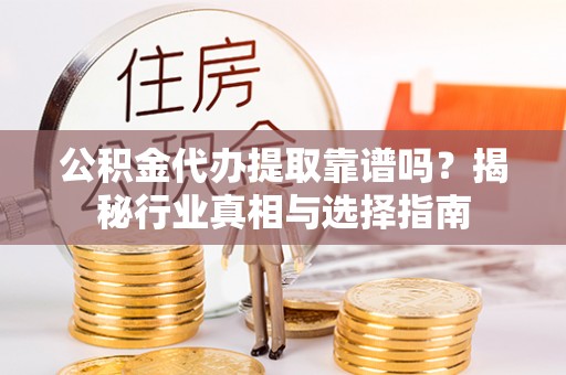 三义公积金代办提取靠谱吗？揭秘行业真相与选择指南