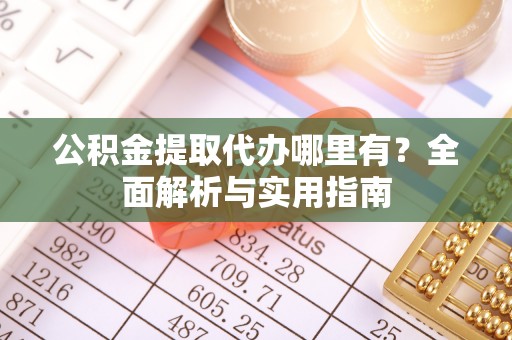 三义公积金提取代办哪里有？全面解析与实用指南