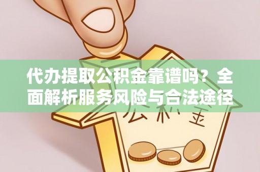 三义代办提取公积金靠谱吗？全面解析服务风险与合法途径