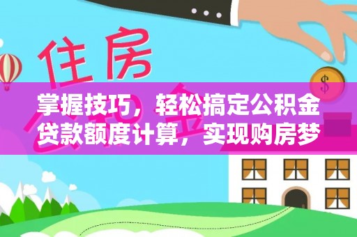 三义掌握技巧，轻松搞定公积金贷款额度计算，实现购房梦想