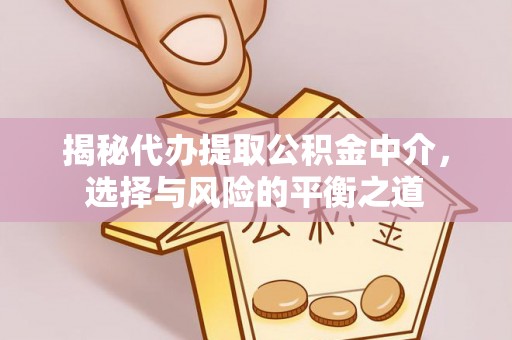 三义揭秘代办提取公积金中介，选择与风险的平衡之道