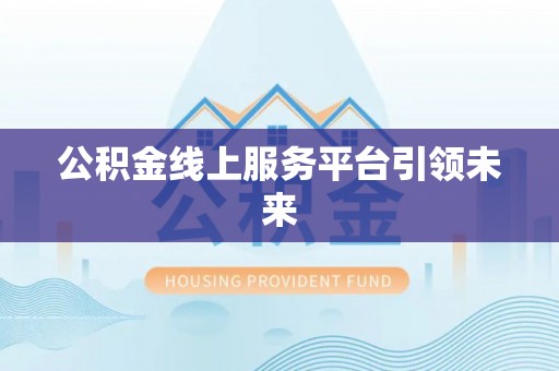 三义公积金线上服务平台引领未来
