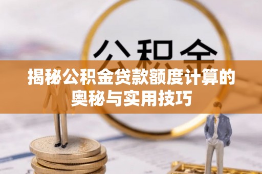 三义揭秘公积金贷款额度计算的奥秘与实用技巧