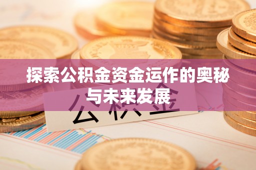 三义探索公积金资金运作的奥秘与未来发展