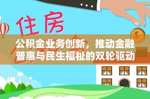三义公积金业务创新，推动金融普惠与民生福祉的双轮驱动
