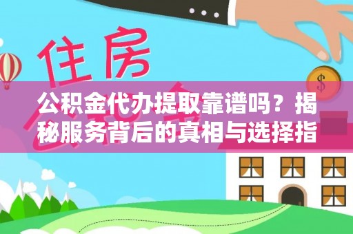 三义公积金代办提取靠谱吗？揭秘服务背后的真相与选择指南
