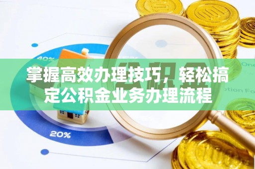 三义掌握高效办理技巧，轻松搞定公积金业务办理流程