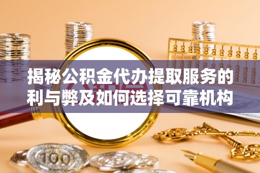 三义揭秘公积金代办提取服务的利与弊及如何选择可靠机构