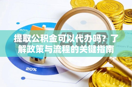 三义提取公积金可以代办吗？了解政策与流程的关键指南