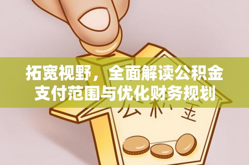 三义拓宽视野，全面解读公积金支付范围与优化财务规划