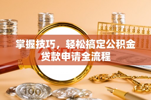三义掌握技巧，轻松搞定公积金贷款申请全流程