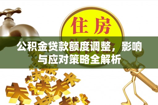 三义公积金贷款额度调整，影响与应对策略全解析