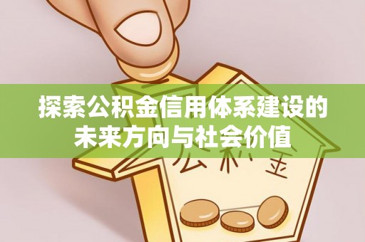 三义探索公积金信用体系建设的未来方向与社会价值