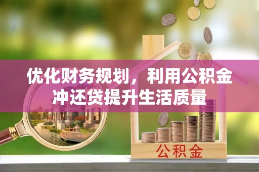 三义优化财务规划，利用公积金冲还贷提升生活质量