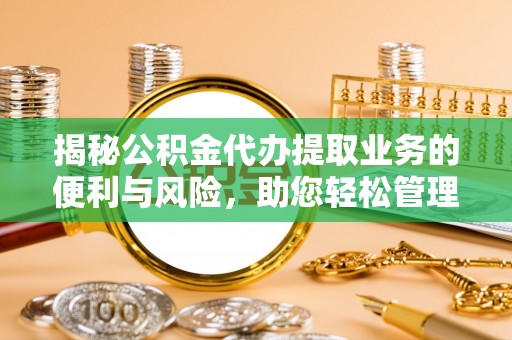 三义揭秘公积金代办提取业务的便利与风险，助您轻松管理个人资金