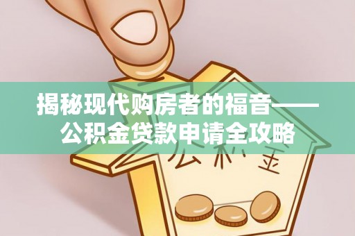 三义揭秘现代购房者的福音——公积金贷款申请全攻略