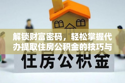 三义解锁财富密码，轻松掌握代办提取住房公积金的技巧与策略