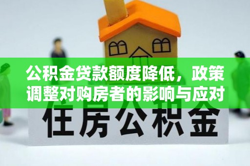 三义公积金贷款额度降低，政策调整对购房者的影响与应对策略