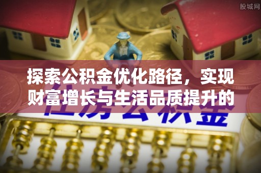 三义探索公积金优化路径，实现财富增长与生活品质提升的双赢