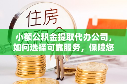 三义小额公积金提取代办公司，如何选择可靠服务，保障您的资金安全