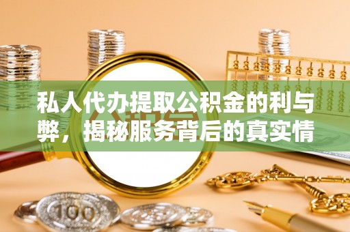 三义私人代办提取公积金的利与弊，揭秘服务背后的真实情况