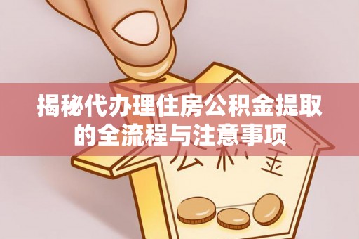 三义揭秘代办理住房公积金提取的全流程与注意事项