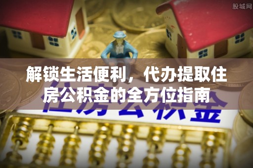 三义解锁生活便利，代办提取住房公积金的全方位指南