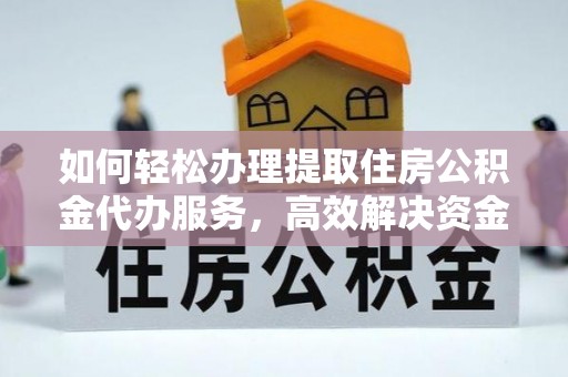 三义如何轻松办理提取住房公积金代办服务，高效解决资金需求