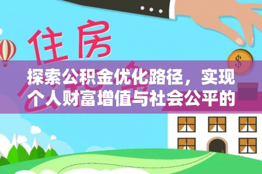 三义探索公积金优化路径，实现个人财富增值与社会公平的双赢