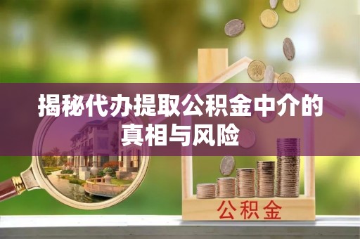 三义揭秘代办提取公积金中介的真相与风险