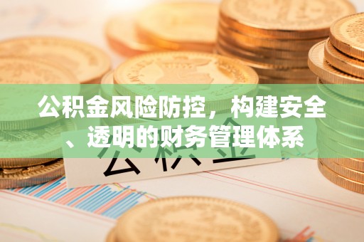 三义公积金风险防控，构建安全、透明的财务管理体系