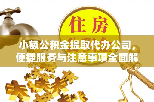三义小额公积金提取代办公司，便捷服务与注意事项全面解析