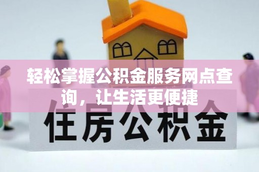 三义轻松掌握公积金服务网点查询，让生活更便捷